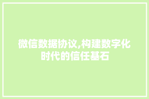 微信数据协议,构建数字化时代的信任基石