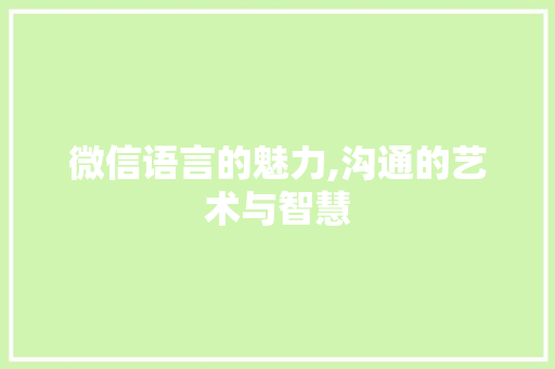 微信语言的魅力,沟通的艺术与智慧