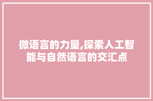 微语言的力量,探索人工智能与自然语言的交汇点