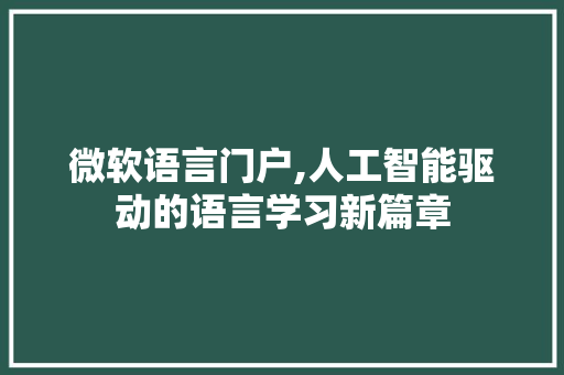 微软语言门户,人工智能驱动的语言学习新篇章