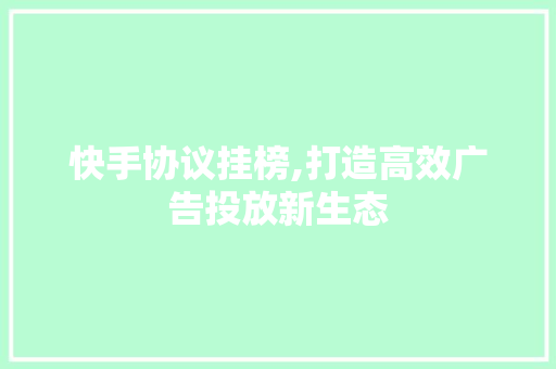 快手协议挂榜,打造高效广告投放新生态