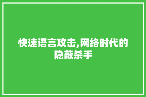 快速语言攻击,网络时代的隐蔽杀手