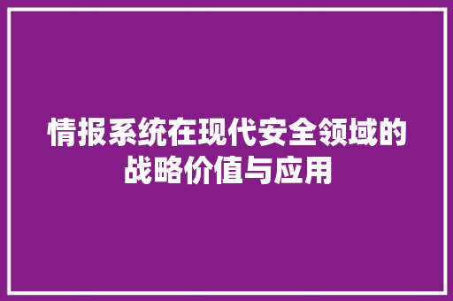 情报系统在现代安全领域的战略价值与应用