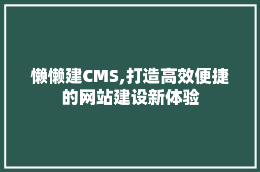 懒懒建CMS,打造高效便捷的网站建设新体验