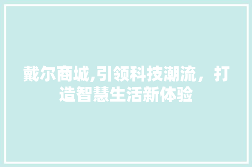 戴尔商城,引领科技潮流，打造智慧生活新体验