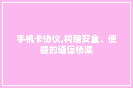 手机卡协议,构建安全、便捷的通信桥梁