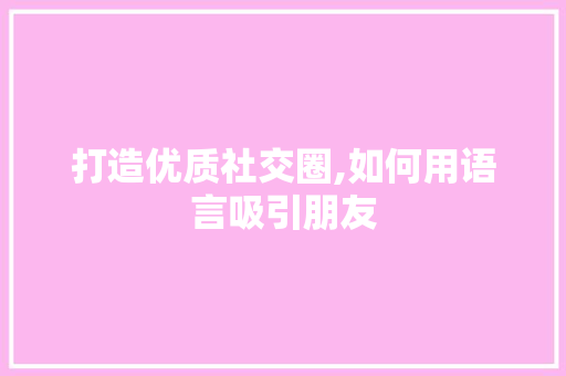 打造优质社交圈,如何用语言吸引朋友