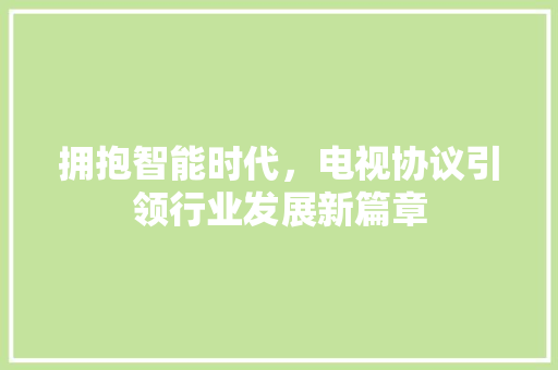 拥抱智能时代，电视协议引领行业发展新篇章