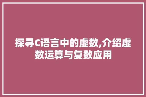 探寻C语言中的虚数,介绍虚数运算与复数应用