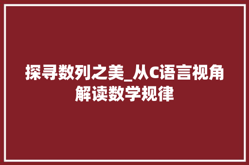 探寻数列之美_从C语言视角解读数学规律