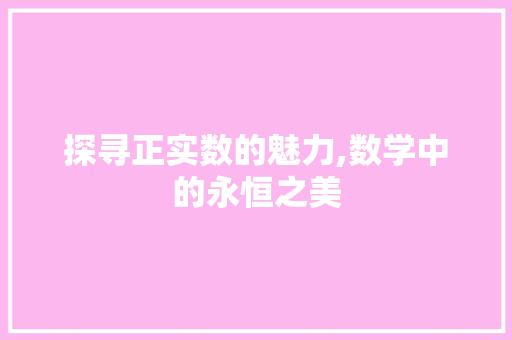 探寻正实数的魅力,数学中的永恒之美