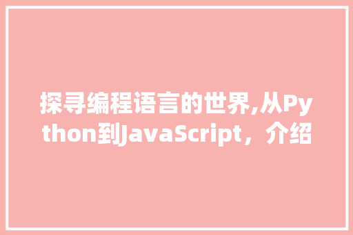 探寻编程语言的世界,从Python到JavaScript，介绍常用开发语言的魅力