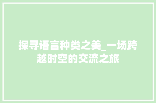 探寻语言种类之美_一场跨越时空的交流之旅