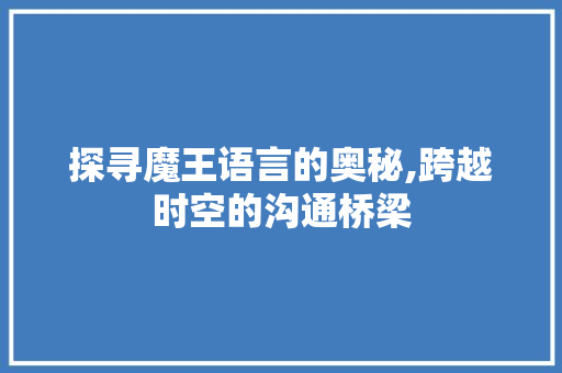 探寻魔王语言的奥秘,跨越时空的沟通桥梁