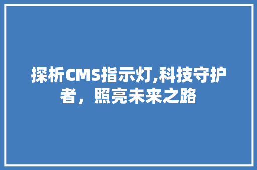 探析CMS指示灯,科技守护者，照亮未来之路