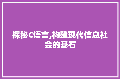 探秘C语言,构建现代信息社会的基石