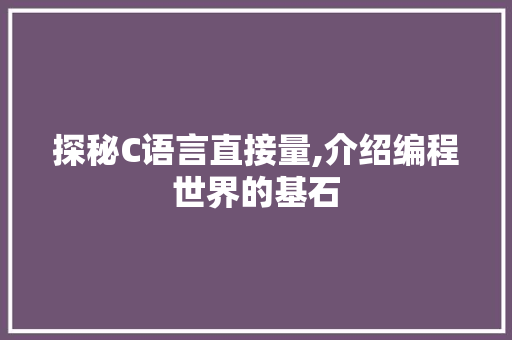 探秘C语言直接量,介绍编程世界的基石