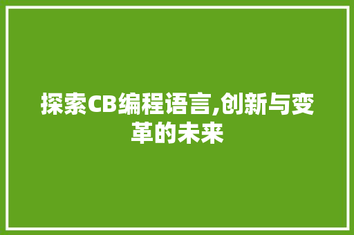 探索CB编程语言,创新与变革的未来