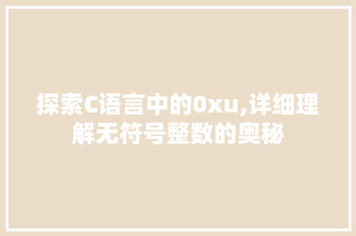 探索C语言中的0xu,详细理解无符号整数的奥秘