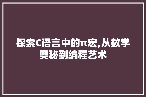 探索C语言中的π宏,从数学奥秘到编程艺术