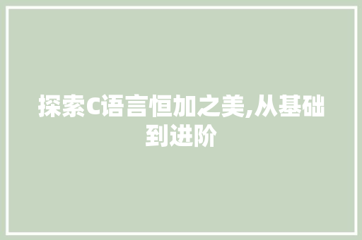 探索C语言恒加之美,从基础到进阶