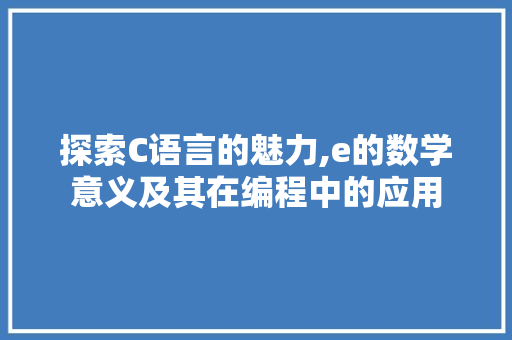 探索C语言的魅力,e的数学意义及其在编程中的应用