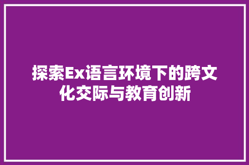 探索Ex语言环境下的跨文化交际与教育创新