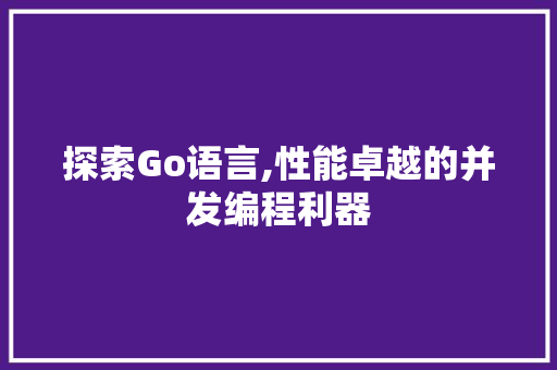 探索Go语言,性能卓越的并发编程利器