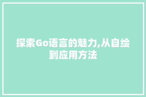 探索Go语言的魅力,从自绘到应用方法