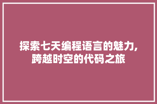 探索七天编程语言的魅力,跨越时空的代码之旅