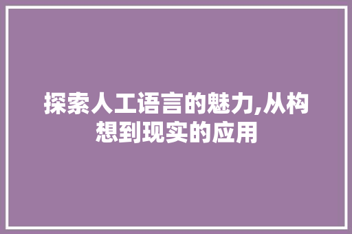 探索人工语言的魅力,从构想到现实的应用