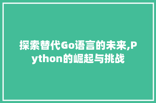 探索替代Go语言的未来,Python的崛起与挑战