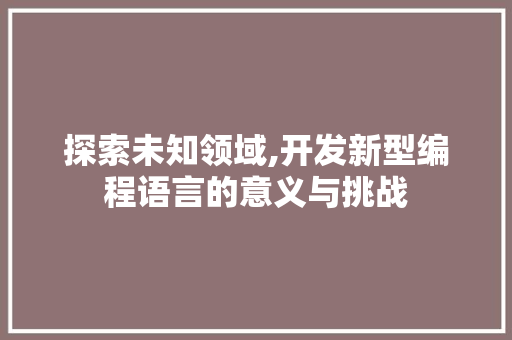 探索未知领域,开发新型编程语言的意义与挑战