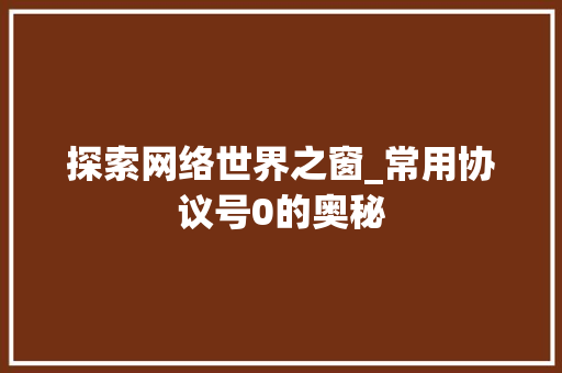 探索网络世界之窗_常用协议号0的奥秘