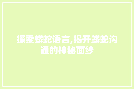 探索蟒蛇语言,揭开蟒蛇沟通的神秘面纱