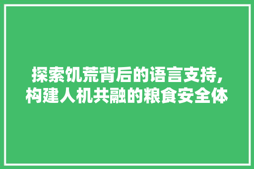 探索饥荒背后的语言支持,构建人机共融的粮食安全体系