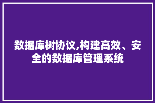 数据库树协议,构建高效、安全的数据库管理系统