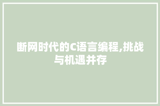 断网时代的C语言编程,挑战与机遇并存