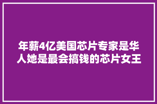 年薪4亿美国芯片专家是华人她是最会搞钱的芯片女王