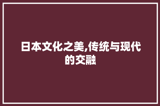 日本文化之美,传统与现代的交融