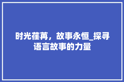 时光荏苒，故事永恒_探寻语言故事的力量