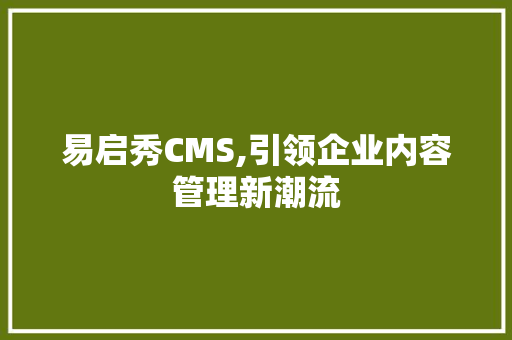 易启秀CMS,引领企业内容管理新潮流