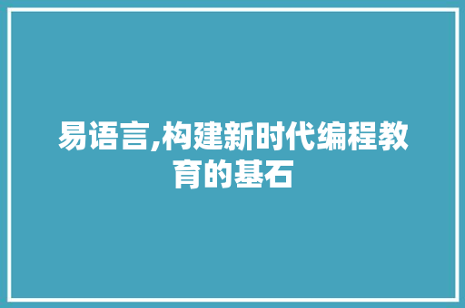 易语言,构建新时代编程教育的基石