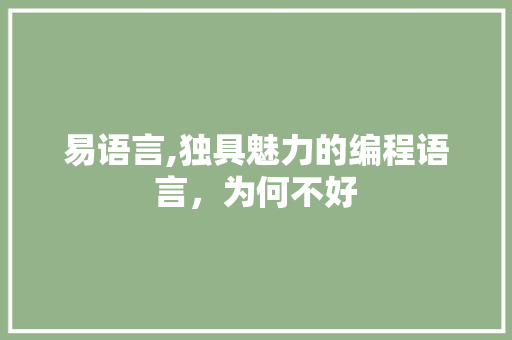 易语言,独具魅力的编程语言，为何不好