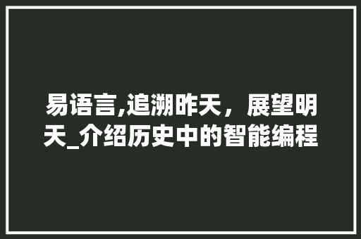 易语言,追溯昨天，展望明天_介绍历史中的智能编程语言