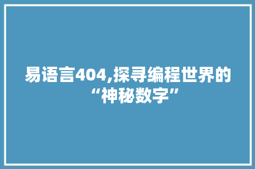 易语言404,探寻编程世界的“神秘数字”