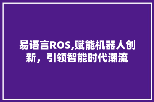 易语言ROS,赋能机器人创新，引领智能时代潮流