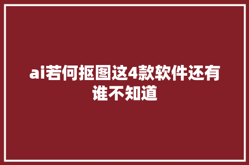 ai若何抠图这4款软件还有谁不知道