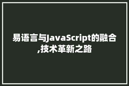 易语言与JavaScript的融合,技术革新之路