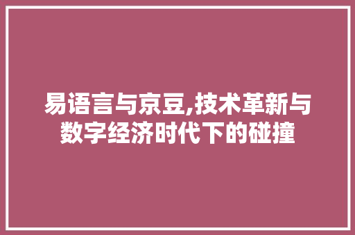 易语言与京豆,技术革新与数字经济时代下的碰撞